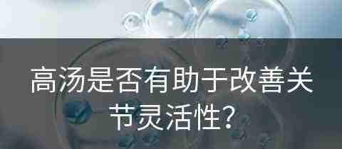 高汤是否有助于改善关节灵活性？